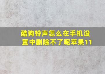 酷狗铃声怎么在手机设置中删除不了呢苹果11