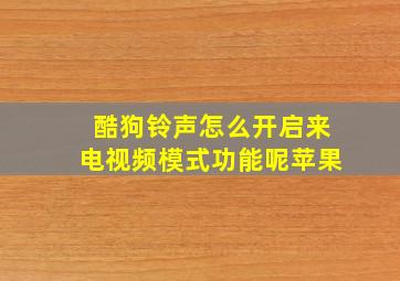 酷狗铃声怎么开启来电视频模式功能呢苹果