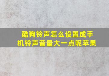 酷狗铃声怎么设置成手机铃声音量大一点呢苹果