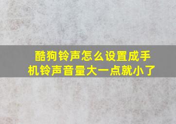 酷狗铃声怎么设置成手机铃声音量大一点就小了