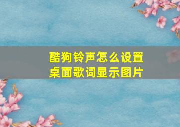 酷狗铃声怎么设置桌面歌词显示图片