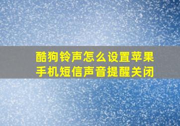 酷狗铃声怎么设置苹果手机短信声音提醒关闭