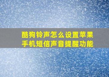 酷狗铃声怎么设置苹果手机短信声音提醒功能