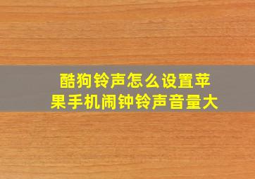 酷狗铃声怎么设置苹果手机闹钟铃声音量大