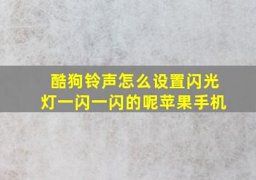 酷狗铃声怎么设置闪光灯一闪一闪的呢苹果手机