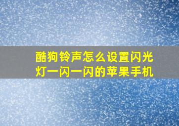 酷狗铃声怎么设置闪光灯一闪一闪的苹果手机