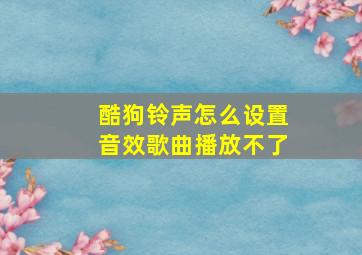 酷狗铃声怎么设置音效歌曲播放不了