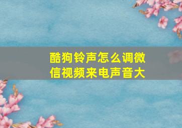 酷狗铃声怎么调微信视频来电声音大