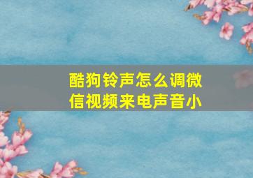 酷狗铃声怎么调微信视频来电声音小