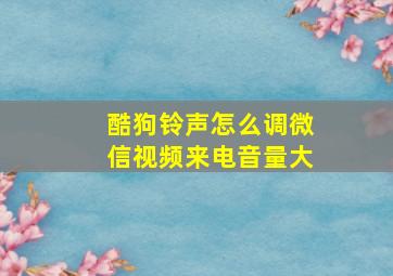 酷狗铃声怎么调微信视频来电音量大