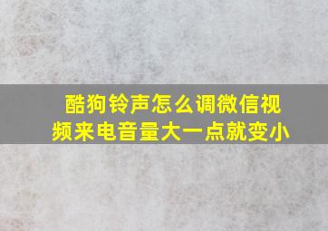 酷狗铃声怎么调微信视频来电音量大一点就变小