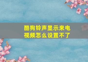 酷狗铃声显示来电视频怎么设置不了