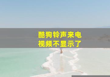 酷狗铃声来电视频不显示了