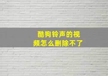 酷狗铃声的视频怎么删除不了