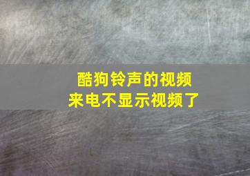 酷狗铃声的视频来电不显示视频了