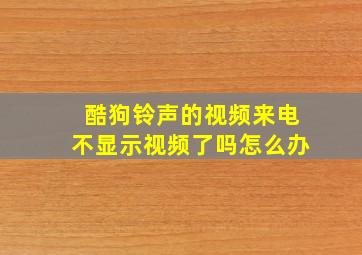 酷狗铃声的视频来电不显示视频了吗怎么办