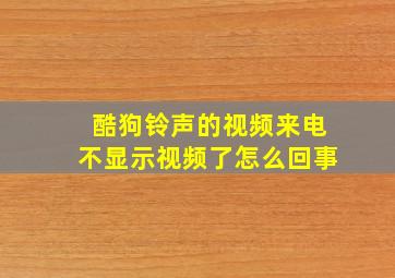 酷狗铃声的视频来电不显示视频了怎么回事