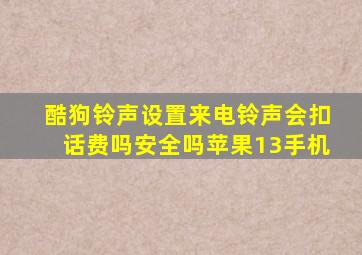 酷狗铃声设置来电铃声会扣话费吗安全吗苹果13手机