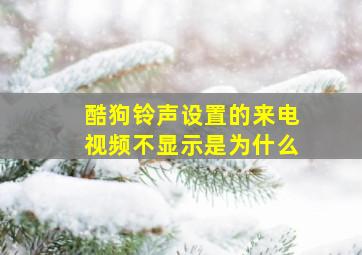 酷狗铃声设置的来电视频不显示是为什么