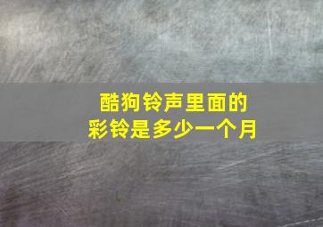 酷狗铃声里面的彩铃是多少一个月