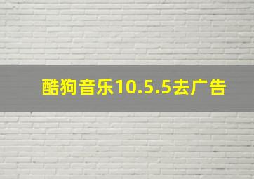 酷狗音乐10.5.5去广告