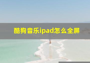 酷狗音乐ipad怎么全屏