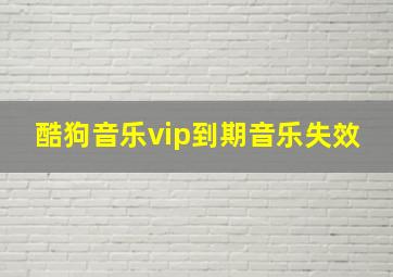 酷狗音乐vip到期音乐失效