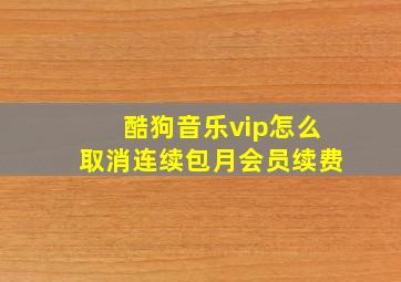 酷狗音乐vip怎么取消连续包月会员续费