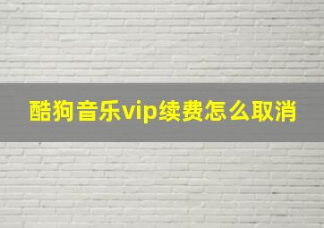 酷狗音乐vip续费怎么取消