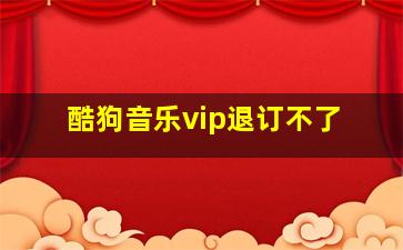 酷狗音乐vip退订不了