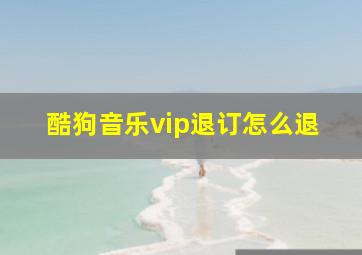 酷狗音乐vip退订怎么退