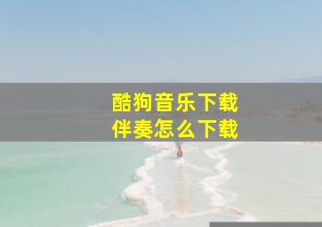 酷狗音乐下载伴奏怎么下载