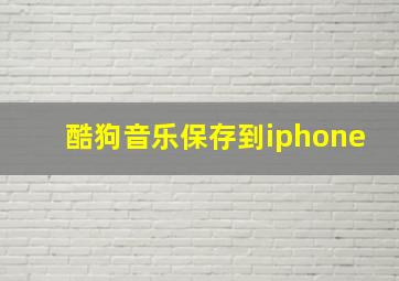 酷狗音乐保存到iphone