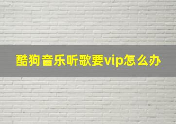 酷狗音乐听歌要vip怎么办