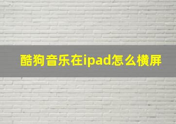 酷狗音乐在ipad怎么横屏