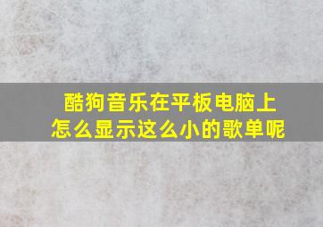 酷狗音乐在平板电脑上怎么显示这么小的歌单呢