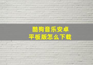 酷狗音乐安卓平板版怎么下载