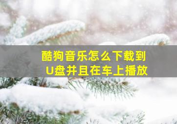 酷狗音乐怎么下载到U盘并且在车上播放