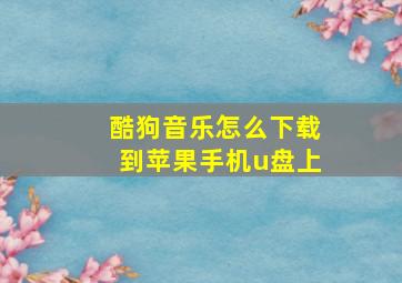 酷狗音乐怎么下载到苹果手机u盘上