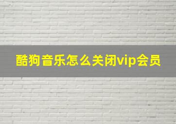 酷狗音乐怎么关闭vip会员