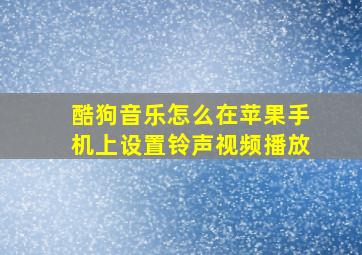 酷狗音乐怎么在苹果手机上设置铃声视频播放