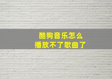 酷狗音乐怎么播放不了歌曲了