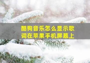 酷狗音乐怎么显示歌词在苹果手机屏幕上