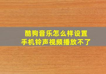 酷狗音乐怎么样设置手机铃声视频播放不了