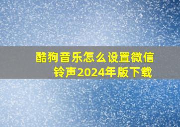 酷狗音乐怎么设置微信铃声2024年版下载