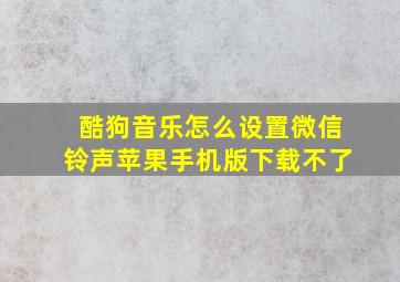 酷狗音乐怎么设置微信铃声苹果手机版下载不了