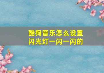 酷狗音乐怎么设置闪光灯一闪一闪的