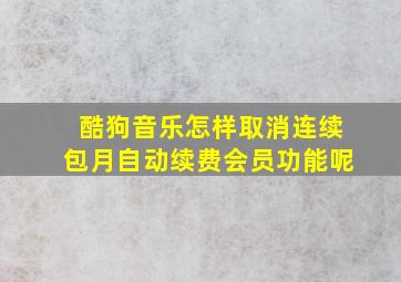 酷狗音乐怎样取消连续包月自动续费会员功能呢