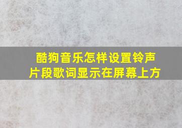 酷狗音乐怎样设置铃声片段歌词显示在屏幕上方