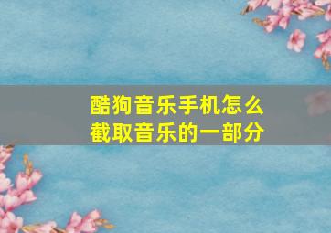 酷狗音乐手机怎么截取音乐的一部分